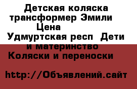 Детская коляска-трансформер Эмили  › Цена ­ 5 000 - Удмуртская респ. Дети и материнство » Коляски и переноски   